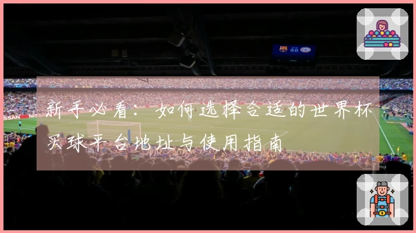新手必看：如何选择合适的世界杯买球平台地址与使用指南