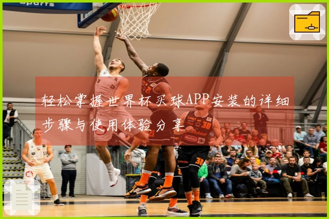 轻松掌握世界杯买球APP安装的详细步骤与使用体验分享