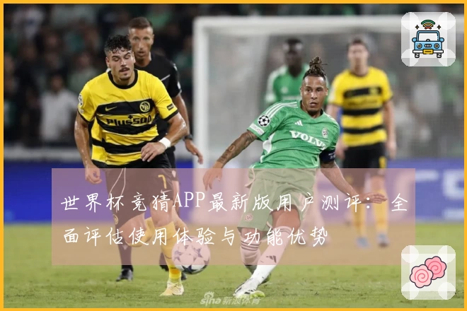 世界杯竞猜APP最新版用户测评：全面评估使用体验与功能优势