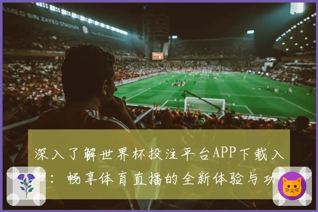 深入了解世界杯投注平台APP下载入口：畅享体育直播的全新体验与功能详解