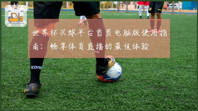 世界杯买球平台首页电脑版使用指南：畅享体育直播的最佳体验