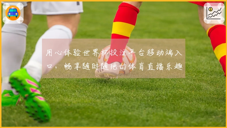 用心体验世界杯投注平台移动端入口，畅享随时随地的体育直播乐趣