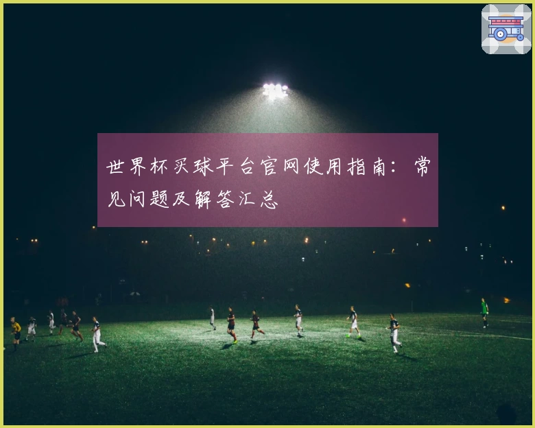 世界杯买球平台官网使用指南：常见问题及解答汇总