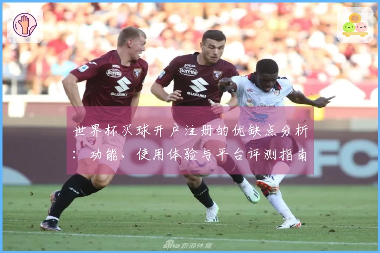 世界杯买球开户注册的优缺点分析：功能、使用体验与平台评测指南